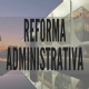 Proposta de reforma administrativa chega ao Congresso Nacional 